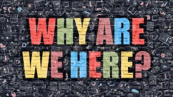 Why are We Here Concept. Modern Illustration. Multicolor Why are We Here Drawn on Dark Brick Wall. Doodle Icons. Doodle Style of Why are We Here Concept. Why are We Here on Wall.