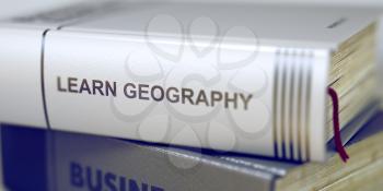 Book Title on the Spine - Learn Geography. Book Title of Learn Geography. Stack of Books Closeup and one with Title - Learn Geography. Business - Book Title. Learn Geography. Blurred3D Illustration.