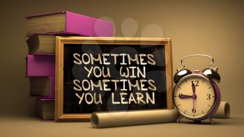 Sometimes You Win, Sometimes You Learn - Motivational Quote on Chalkboard with Hand Drawn Text, Stack of Books, Alarm Clock and Rolls of Paper on Blurred Background. Toned Image.