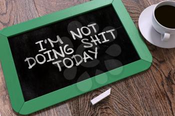 Im Not Doing Shit Today Concept Hand Drawn on Green Chalkboard on Wooden Table. Business Background. Top View.